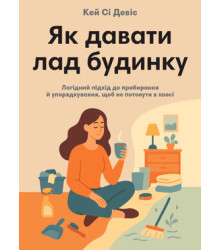 Як давати лад будинку,лагідний підхід до прибирання й упорядкування,щоб не потонути в хао