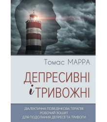 Депресивні і тривожні. Діалектична поведінкова терапія: робочий зошит для подолання депресії та тривоги.Томас Марра