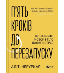 П’ять кроків до перезапуску. Як навчити мозок і тіло долати стрес. Адіті Неруркар
