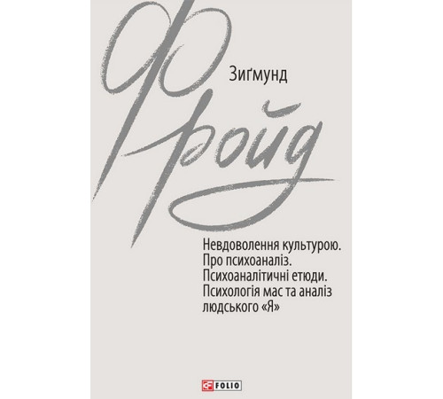 Невдоволення культурою. Про психоаналіз. Психоаналітичні етюди. Психологія мас та аналіз людського «Я». Зиґмунд Фройд