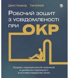Робочий зошит з усвідомленості при ОКР. Посібник з з подолання обсесій і компульсій за допомо- гою усвідомленості й когнітивно-поведінкової терапії.  Джон Гершфілд, Том Корбо