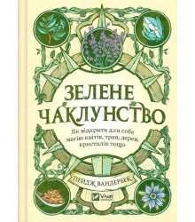 Зелене чаклунство. Як відкрити для себе магію квітів, трав, дерев, кристалів тощо