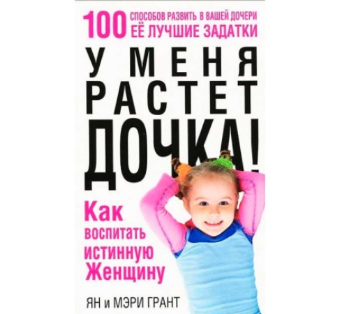 У меня растёт дочка! Как воспитать истинную женщину | Грант Я., Грант М.