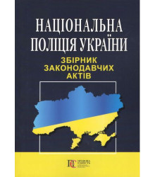 Національна полція України. Збірник законодавчих актів. Остання редакція