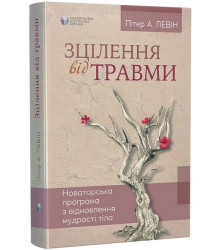 Зцілення від травми. Новаторська програма з відновлення мудрості тіла
