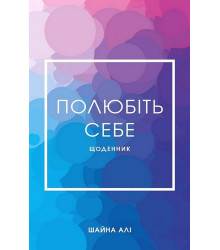 Полюбіть себе. Щоденник, який допоможе змінити ваше життя