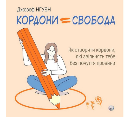 Психологія Кордони = Свобода. Як створити кордони, які звільнять тебе без почуття провини Психологія Кордони = Свобода. Як створити кордони, які звільнять тебе без почуття провини