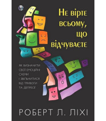 Не вірте всьому, що відчуваєте. Як визначити свої емоційні схеми і звільнитися від тривоги та депресії