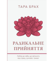 Радикальне прийняття. Любов до себе, що звільнить від страху, сумнівів і тривог