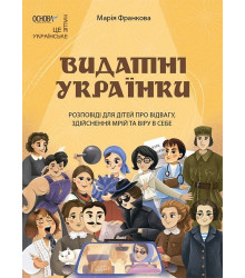 Видатні українки. Розповіді для дітей про відвагу, здійснення мрій та віру в себе