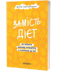 Замість дієт. Як змінити харчову поведінку і ставлення до їжі