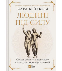 Людині під силу. Сімсот років гуманістичного вільнодумства, пошуку та надії