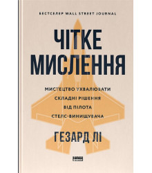 Чітке мислення. Мистецтво ухвалювати складні рішення від пілота стелс-винищувача