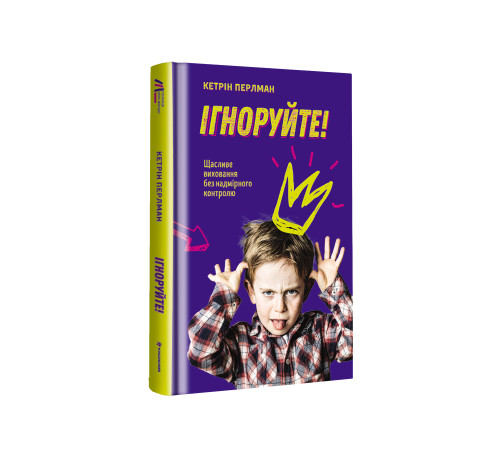 Психологія Ігноруйте! Щасливе виховання без надмірного контролю Психологія Ігноруйте! Щасливе виховання без надмірного контролю