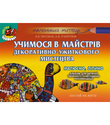 Учимося в майстрів декоративно-ужиткового мистецтва. Малюємо, ліпимо. Шостий рік життя. Альбом для дитячої творчості та методичні рекомендації