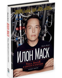 Илон Маск. Tesla, SpaceX и дорога в будущее