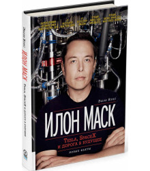 Илон Маск. Tesla, SpaceX и дорога в будущее