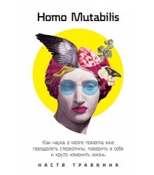 Homo Mutabilis. Как наука о мозге помогла мне преодолеть стереотипы, поверить в себя и круто изменить жизнь