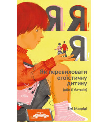 Я!Я!Я! Як перевиховати егоїстичну дитину (або її батьків)