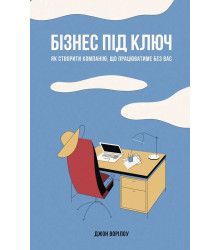 Бізнес під ключ. Як створити компанію, що працюватиме без вас