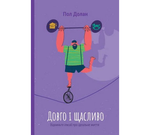 Психологія Довго і щасливо. Відкиньте ілюзії про ідеальне життя Психологія Довго і щасливо. Відкиньте ілюзії про ідеальне життя