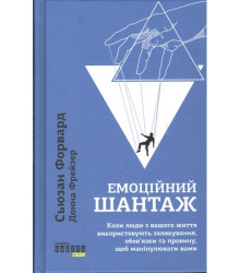 Емоційний шантаж. Коли люди з вашого життя використовують залякування, обов'язки та провину, щоб маніпулювати вами