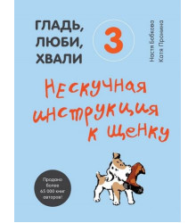 Гладь, люби, хвали 3. Нескучная инструкция к щенку