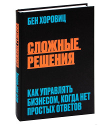 Сложные решения. Как управлять бизнесом, когда нет простых ответов