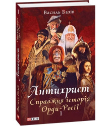 Антихрист. Том 1. Справжня історія Орди-Росії. Свята Русь-Україна і нехрещена Московія (1169-1917)