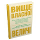 Психологія Вище власної величі. Дев’ять способів забезпечити процвітання у добу соціальних негараздів, економічного націоналізму і науково-технічної революції