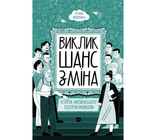 Бізнес-література Виклик, шанс, зміна. Історія українського підприємництва Бізнес-література Виклик, шанс, зміна. Історія українського підприємництва