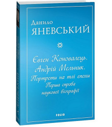 Євген Коновалець. Андрій Мельник. Портрети на тлі епохи. Перша спроба наукової біографії