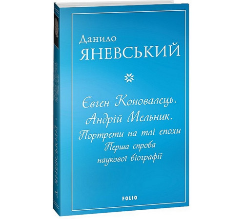 Видатні особистості Євген Коновалець. Андрій Мельник. Портрети на тлі епохи. Перша спроба наукової біографії Видатні особистості Євген Коновалець. Андрій Мельник. Портрети на тлі епохи. Перша спроба наукової біографії