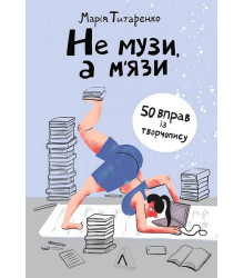 Не музи, а м'язи. 50 вправ із творчопису