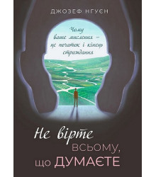 Не вірте всьому, що думаєте. Чому ваше мислення - це початок і кінець страждання