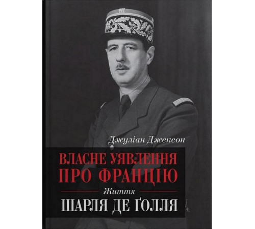 Історична, політична література, мемуари Власне уявлення про Францію. Життя Шарля де Ґолля Історична, політична література, мемуари Власне уявлення про Францію. Життя Шарля де Ґолля