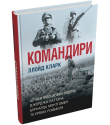 Командири. Шляхи військових лідерів Джорджа Паттона, Бернарда Монтгомері та Ервіна Роммеля