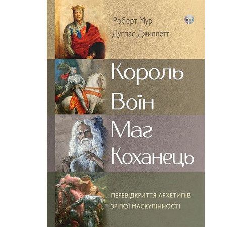Психологія Король, воїн, маг, коханець. Перевідкриття архетипів зрілої маскулінності Психологія Король, воїн, маг, коханець. Перевідкриття архетипів зрілої маскулінності