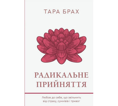 Психологія Радикальне прийняття. Любов до себе, що звільнить від страху, сумнівів і тривог Психологія Радикальне прийняття. Любов до себе, що звільнить від страху, сумнівів і тривог