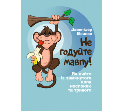 Психологія Не годуйте мавпу! Як вийти із замкнутого кола неспокою та тривоги Психологія Не годуйте мавпу! Як вийти із замкнутого кола неспокою та тривоги