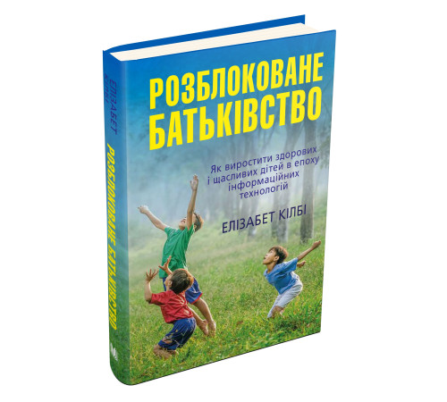 Психологія Розблоковане батьківство. Як виростити здорових і щасливих дітей в епоху інформаційних технологій Психологія Розблоковане батьківство. Як виростити здорових і щасливих дітей в епоху інформаційних технологій