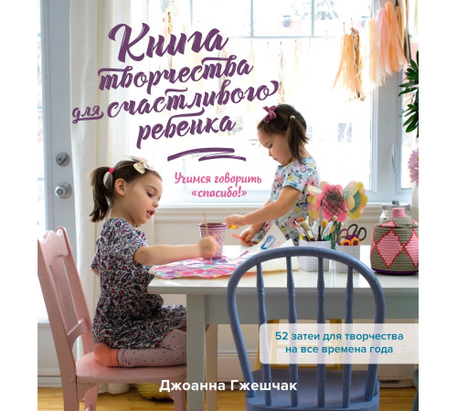 Наука Книга творчества для счастливого ребенка. Учимся говорить «спасибо!» Наука Книга творчества для счастливого ребенка. Учимся говорить «спасибо!»