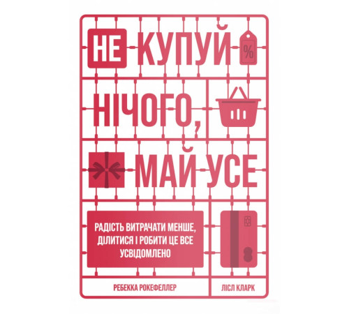 Психологія Не купуй нічого, май усе. Радість витрачати менше, ділитися і робити це все усвідомлено Психологія Не купуй нічого, май усе. Радість витрачати менше, ділитися і робити це все усвідомлено