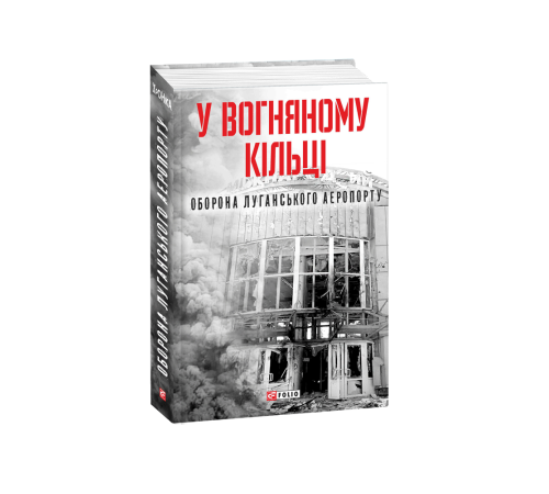 Історична, політична література, мемуари У вогняному кільці. Оборона Луганського аеропорту Історична, політична література, мемуари У вогняному кільці. Оборона Луганського аеропорту