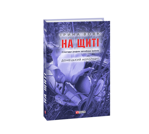 Історична, політична література, мемуари На щиті. Спогади родин загиблих воїнів. Донецький аеропорт