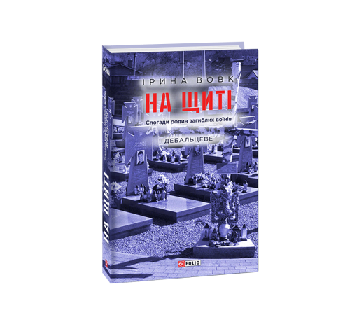 Історична, політична література, мемуари На щиті. Спогади родин загиблих воїнів. Дебальцеве Історична, політична література, мемуари На щиті. Спогади родин загиблих воїнів. Дебальцеве