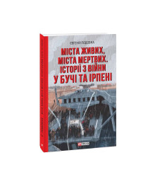 Міста живих, міста мертвих. Історії з війни у Бучі та Ірпені