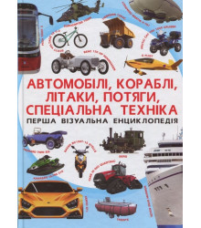 Перша візуальна енциклопедія. Автомобілі, кораблі, літаки, потяги, спеціальна техніка