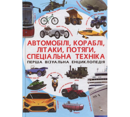 Енциклопедії Перша візуальна енциклопедія. Автомобілі, кораблі, літаки, потяги, спеціальна техніка Енциклопедії Перша візуальна енциклопедія. Автомобілі, кораблі, літаки, потяги, спеціальна техніка