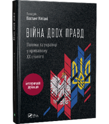 Війна двох правд Поляки та українці у кривавому ХХ столітті